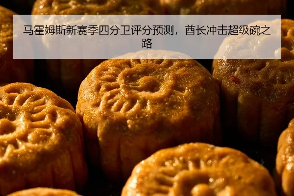 马霍姆斯新赛季四分卫评分预测，酋长冲击超级碗之路