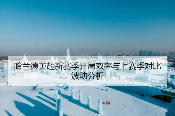 哈兰德英超新赛季开局效率与上赛季对比波动分析