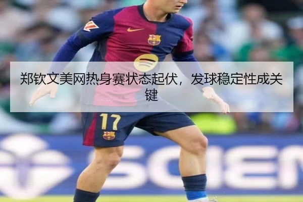 郑钦文美网热身赛状态起伏，发球稳定性成关键