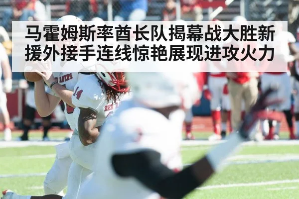 马霍姆斯率酋长队揭幕战大胜新援外接手连线惊艳展现进攻火力