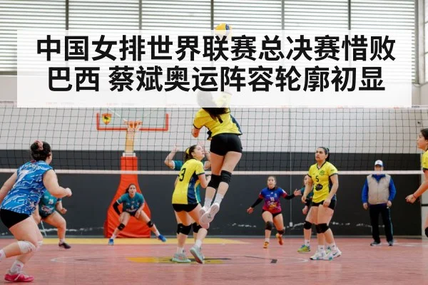 中国女排世界联赛总决赛惜败巴西 蔡斌奥运阵容轮廓初显