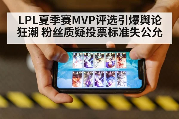 LPL夏季赛MVP评选引爆舆论狂潮 粉丝质疑投票标准失公允