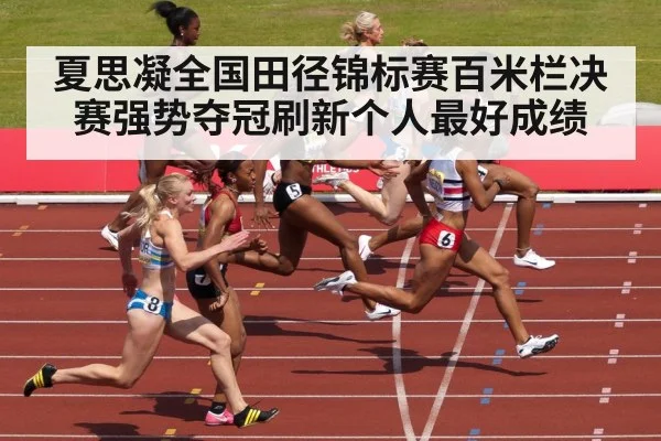 夏思凝全国田径锦标赛百米栏决赛强势夺冠刷新个人最好成绩