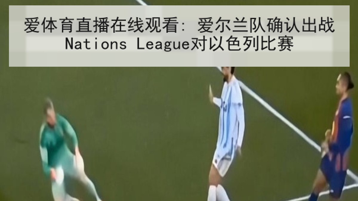 爱体育直播在线观看: 爱尔兰队确认出战Nations League对以色列比赛